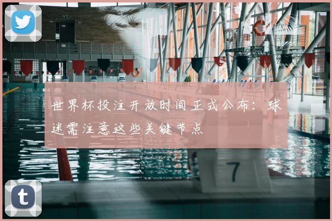 世界杯投注开放时间正式公布:球迷需注意这些关键节点