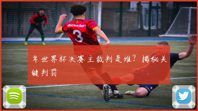 年世界杯决赛主裁判是谁？揭秘关键判罚