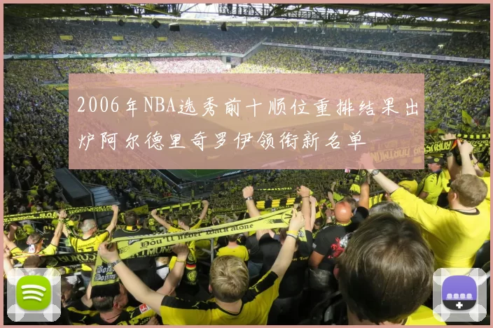 2006年NBA选秀前十顺位重排结果出炉阿尔德里奇罗伊领衔新名单