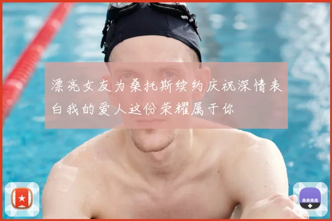 漂亮女友为桑托斯续约庆祝深情表白我的爱人这份荣耀属于你