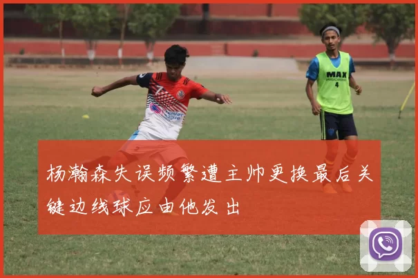 杨瀚森失误频繁遭主帅更换最后关键边线球应由他发出