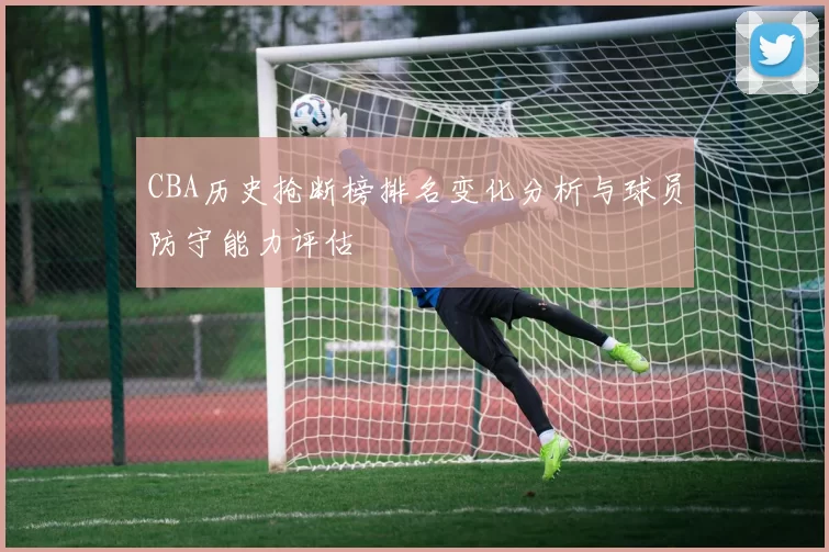 CBA历史抢断榜排名变化分析与球员防守能力评估