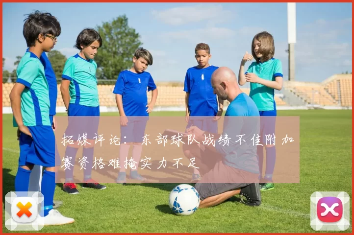 拓媒评论：东部球队战绩不佳附加赛资格难掩实力不足