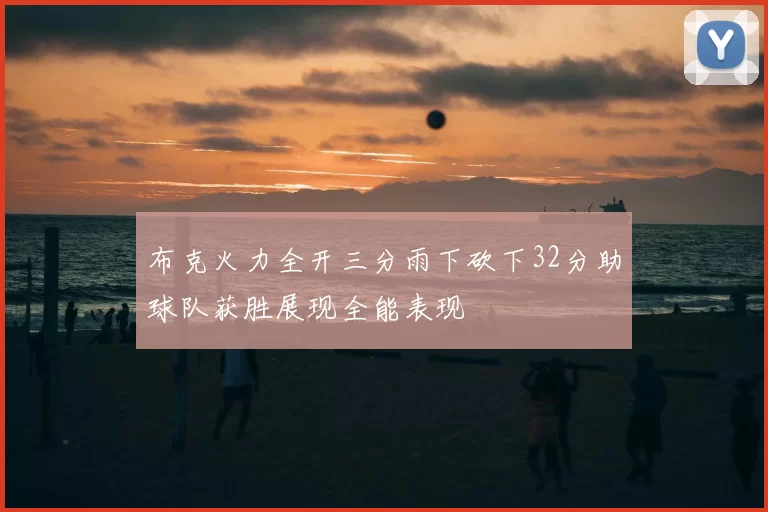 布克火力全开三分雨下砍下32分助球队获胜展现全能表现