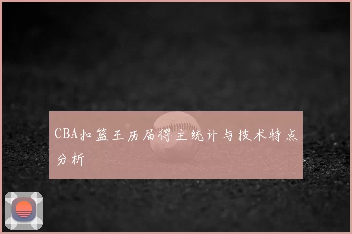 CBA扣篮王历届得主统计与技术特点分析
