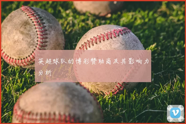 英超球队的博彩赞助商及其影响力分析