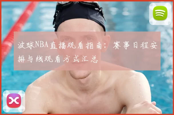 波球NBA直播观看指南:赛事日程安排与线观看方式汇总
