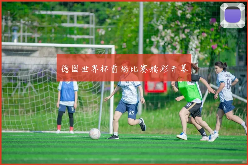 德国世界杯首场比赛精彩开幕