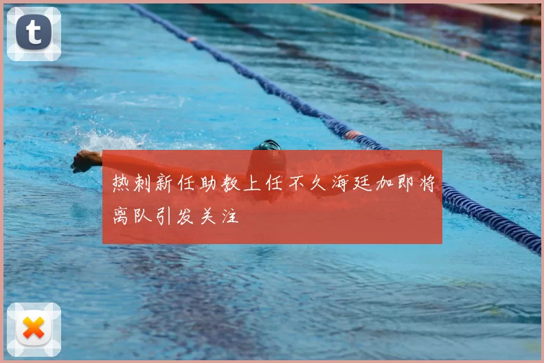 热刺新任助教上任不久海廷加即将离队引发关注