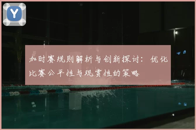 加时赛规则解析与创新探讨:优化比赛公平性与观赏性的策略