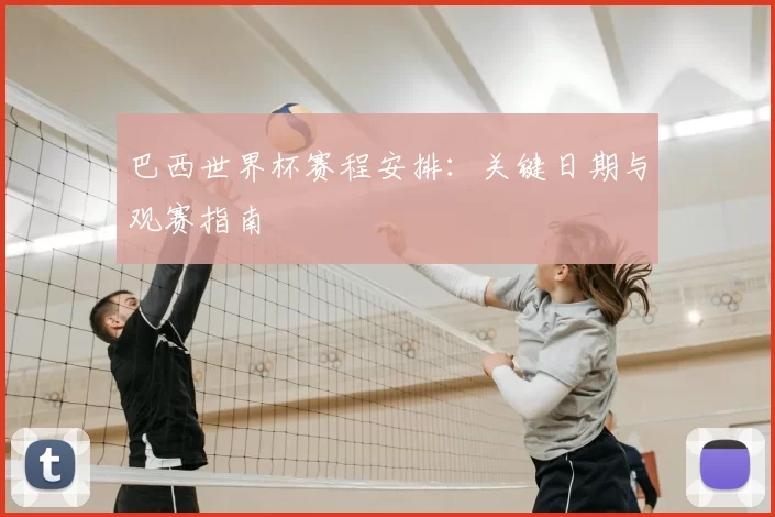 巴西世界杯赛程安排：关键日期与观赛指南