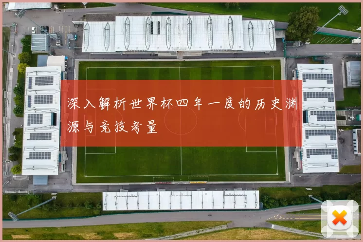 深入解析世界杯四年一度的历史渊源与竞技考量