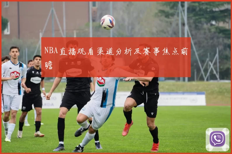 NBA直播观看渠道分析及赛事焦点前瞻