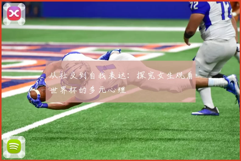 从社交到自我表达：探究女生观看世界杯的多元心理