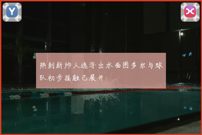热刺新帅人选浮出水面图多尔与球队初步接触已展开