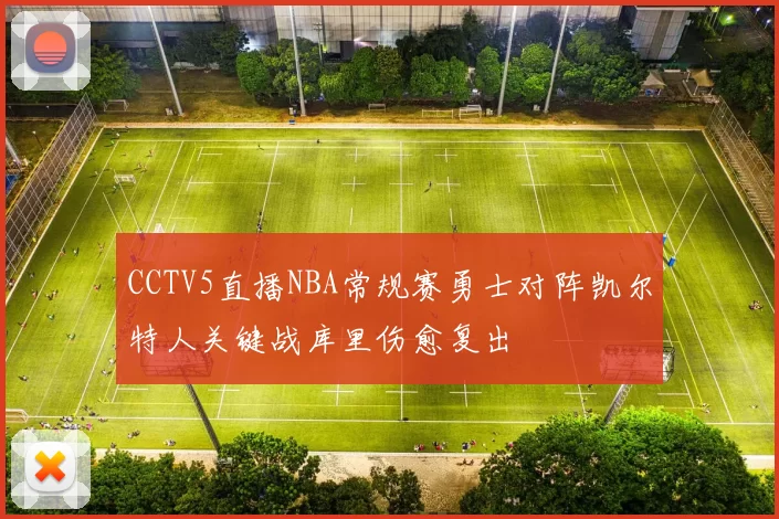 CCTV5直播NBA常规赛勇士对阵凯尔特人关键战库里伤愈复出
