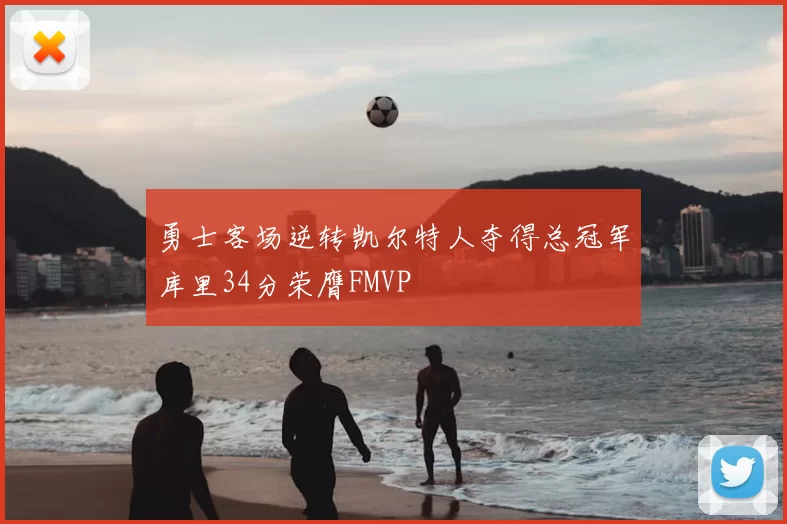 勇士客场逆转凯尔特人夺得总冠军库里34分荣膺FMVP