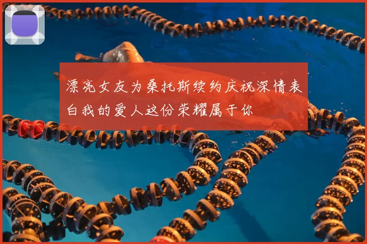 漂亮女友为桑托斯续约庆祝深情表白我的爱人这份荣耀属于你