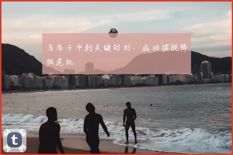 马洛卡冲刺关键时刻,成功摆脱降级危机