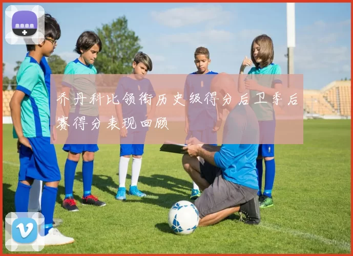 乔丹科比领衔历史级得分后卫季后赛得分表现回顾