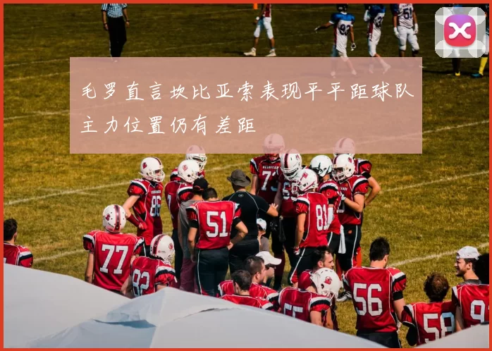 毛罗直言坎比亚索表现平平距球队主力位置仍有差距