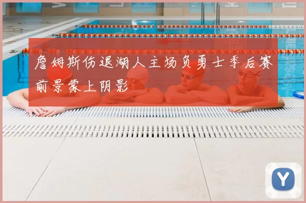 詹姆斯伤退湖人主场负勇士季后赛前景蒙上阴影