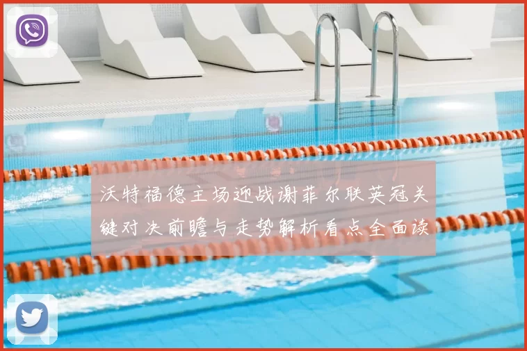 沃特福德主场迎战谢菲尔联英冠关键对决前瞻与走势解析看点全面读