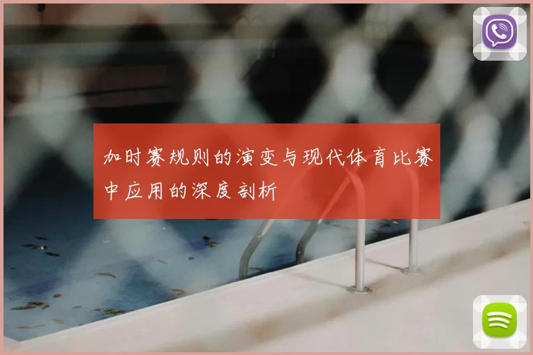 加时赛规则的演变与现代体育比赛中应用的深度剖析