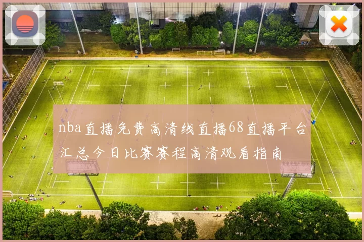 nba直播免费高清线直播68直播平台汇总今日比赛赛程高清观看指南