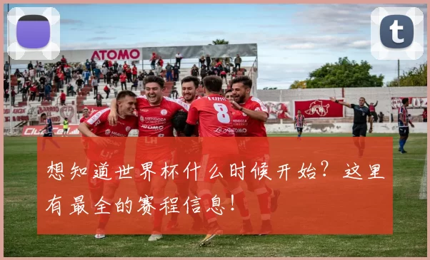 想知道世界杯什么时候开始?这里有最全的赛程信息!