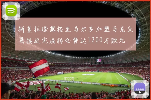 斯基拉透露格里马尔多加盟马竞交易接近完成转会费达1200万欧元