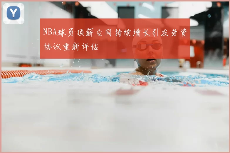 NBA球员顶薪合同持续增长引发劳资协议重新评估