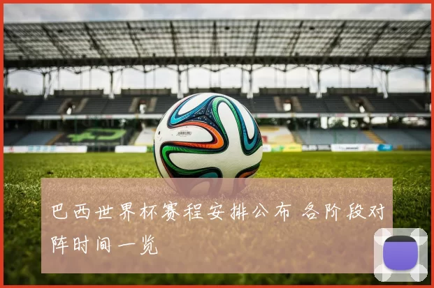 巴西世界杯赛程安排公布 各阶段对阵时间一览