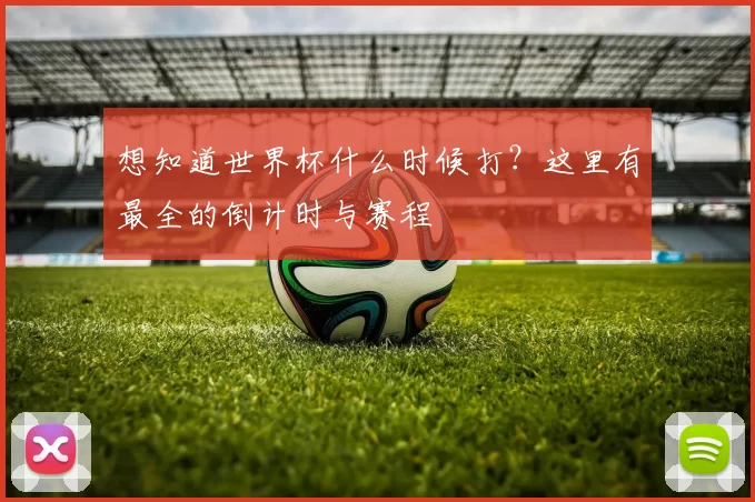 想知道世界杯什么时候打?这里有最全的倒计时与赛程