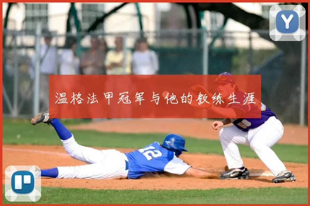 温格法甲冠军与他的教练生涯