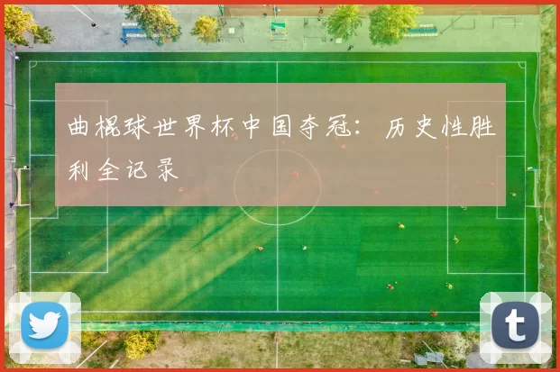 曲棍球世界杯中国夺冠：历史性胜利全记录