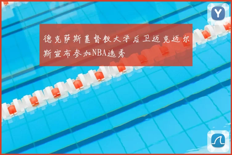 德克萨斯基督教大学后卫迈克迈尔斯宣布参加NBA选秀