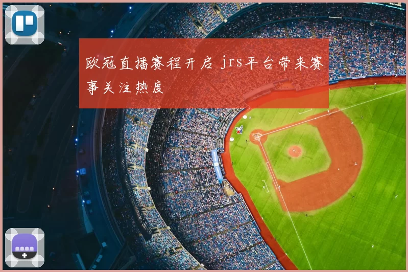 欧冠直播赛程开启 jrs平台带来赛事关注热度