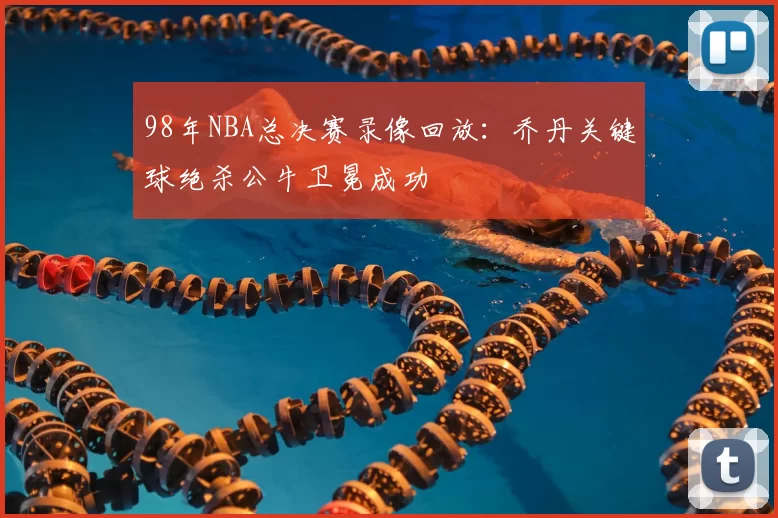 98年NBA总决赛录像回放：乔丹关键球绝杀公牛卫冕成功