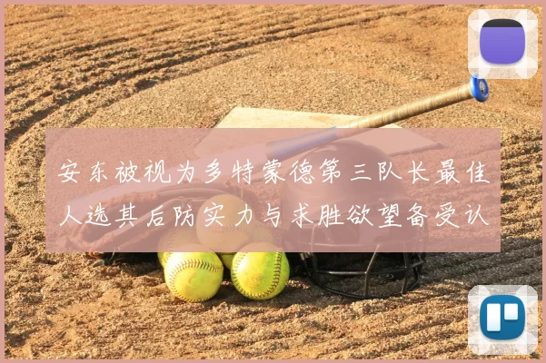 安东被视为多特蒙德第三队长最佳人选其后防实力与求胜欲望备受认可