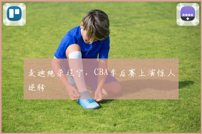 麦迪绝杀辽宁，CBA季后赛上演惊人逆转