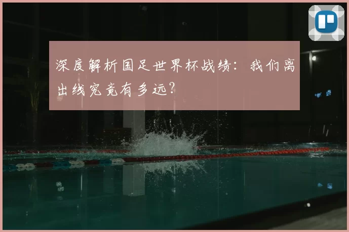 深度解析国足世界杯战绩:我们离出线究竟有多远?