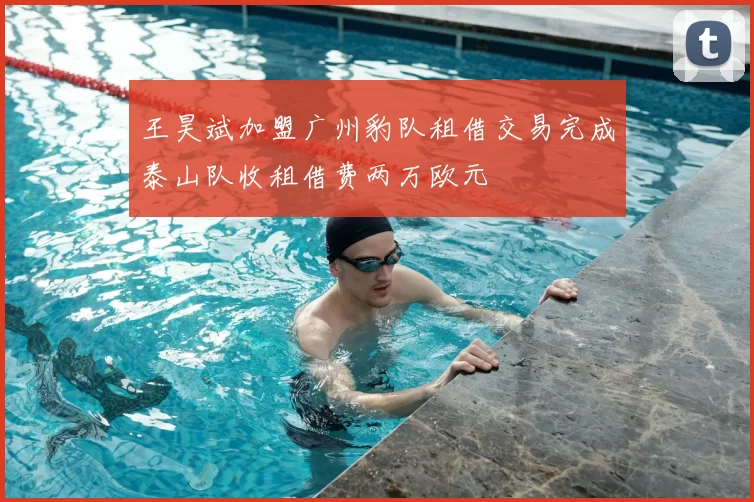 王昊斌加盟广州豹队租借交易完成泰山队收租借费两万欧元