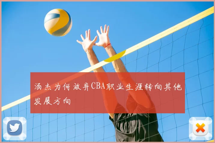 汤杰为何放弃CBA职业生涯转向其他发展方向