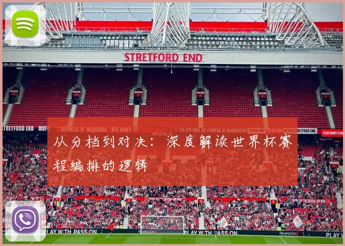 从分档到对决:深度解读世界杯赛程编排的逻辑