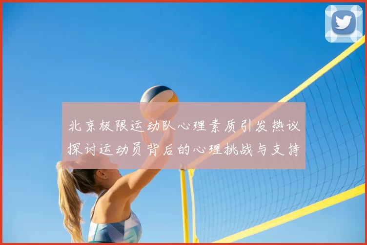 北京极限运动队心理素质引发热议探讨运动员背后的心理挑战与支持系统
