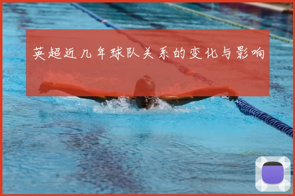 英超近几年球队关系的变化与影响