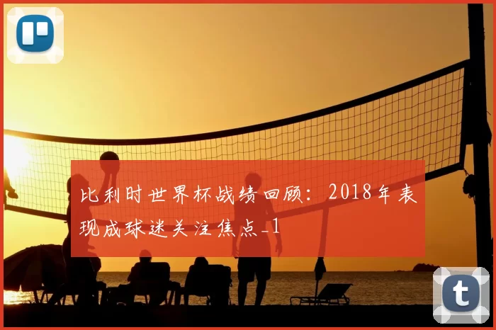 比利时世界杯战绩回顾:2018年表现成球迷关注焦点_1
