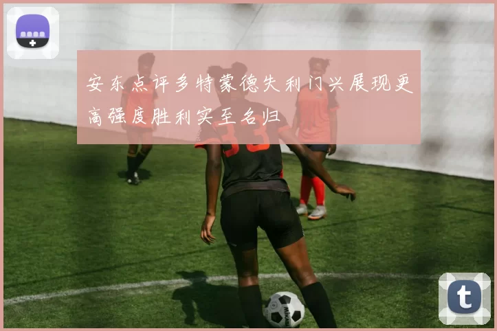 安东点评多特蒙德失利门兴展现更高强度胜利实至名归
