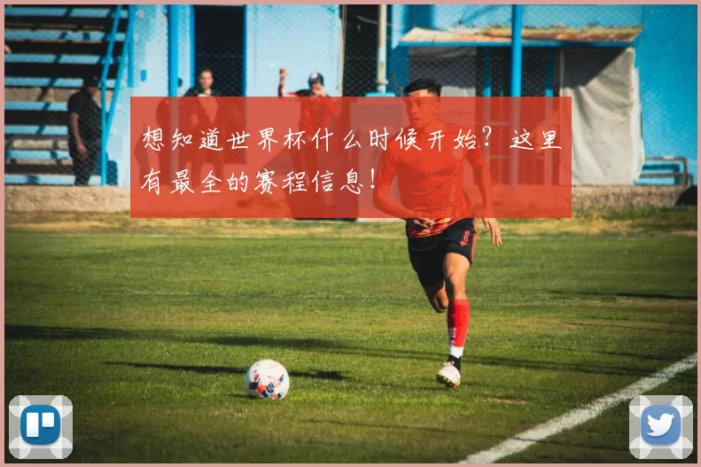 想知道世界杯什么时候开始?这里有最全的赛程信息!